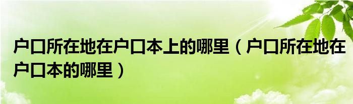 户口所在地在户口本上的哪里（户口所在地在户口本的哪里）