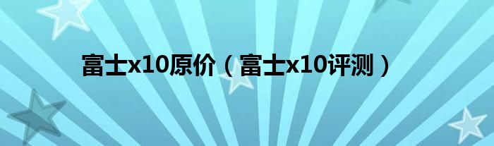 富士x10原价（富士x10评测）