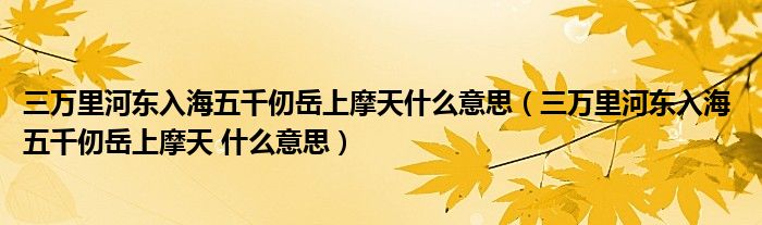 三万里河东入海五千仞岳上摩天什么意思（三万里河东入海 五千仞岳上摩天 什么意思）