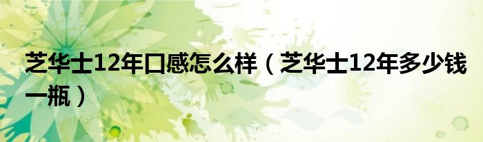 芝华士12年口感怎么样（芝华士12年多少钱一瓶）