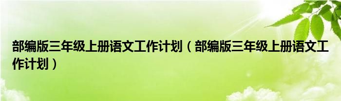 部编版三年级上册语文工作计划（部编版三年级上册语文工作计划）