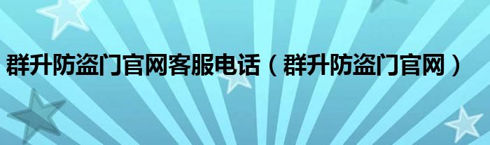 群升防盗门官网客服电话（群升防盗门官网）