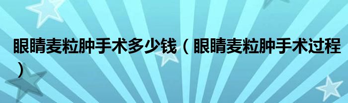 眼睛麦粒肿手术多少钱（眼睛麦粒肿手术过程）