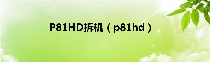 P81HD拆机（p81hd）