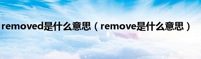 removed是什么意思（remove是什么意思）