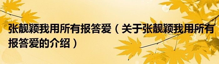 张靓颖我用所有报答爱（关于张靓颖我用所有报答爱的介绍）