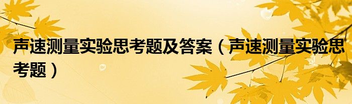 声速测量实验思考题及答案（声速测量实验思考题）