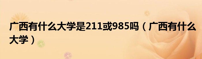 广西有什么大学是211或985吗（广西有什么大学）