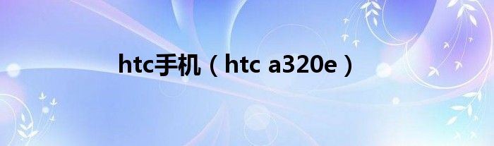 htc手机（htc a320e）