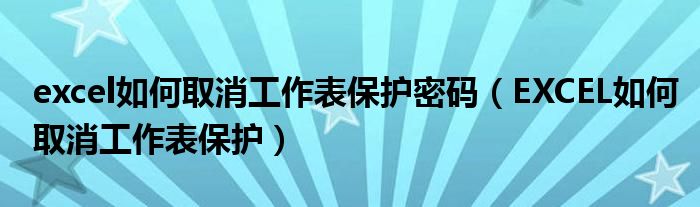 excel如何取消工作表保护密码（EXCEL如何取消工作表保护）