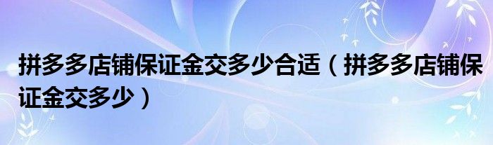 拼多多店铺保证金交多少合适（拼多多店铺保证金交多少）