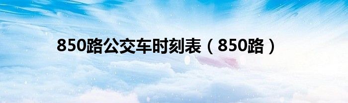 850路公交车时刻表（850路）