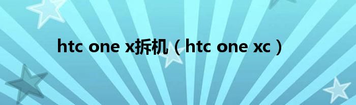 htc one x拆机（htc one xc）