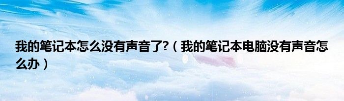 我的笔记本怎么没有声音了?（我的笔记本电脑没有声音怎么办）