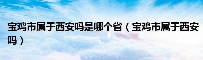 宝鸡市属于西安吗是哪个省（宝鸡市属于西安吗）