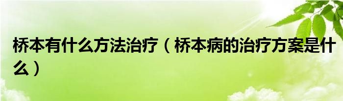 桥本有什么方法治疗（桥本病的治疗方案是什么）