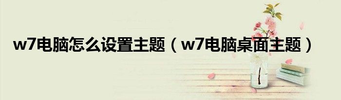 w7电脑怎么设置主题（w7电脑桌面主题）