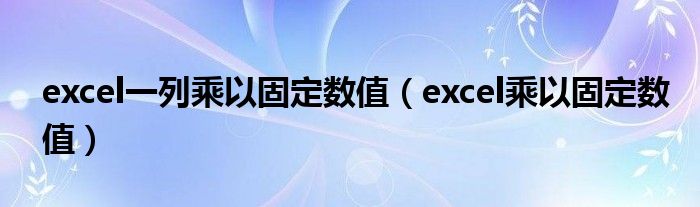 excel一列乘以固定数值（excel乘以固定数值）