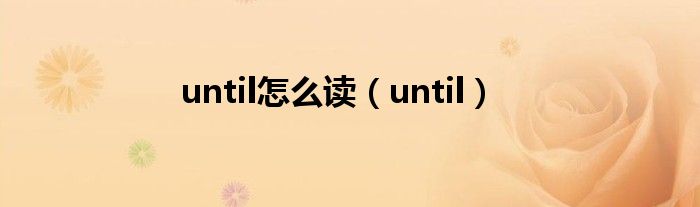 until怎么读（until）