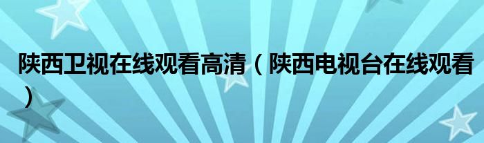 陕西卫视在线观看高清（陕西电视台在线观看）