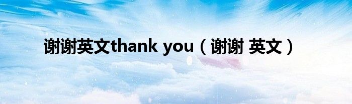 谢谢英文thank you（谢谢 英文）