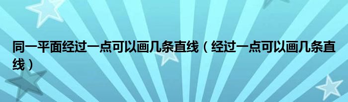 同一平面经过一点可以画几条直线（经过一点可以画几条直线）