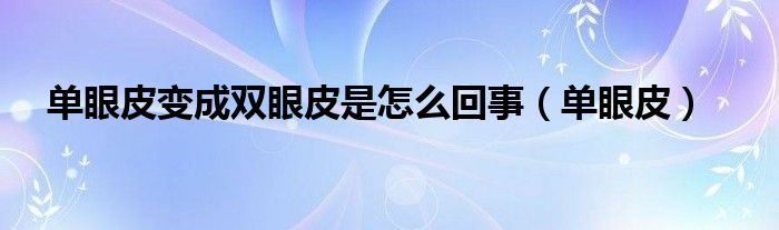 单眼皮变成双眼皮是怎么回事（单眼皮）