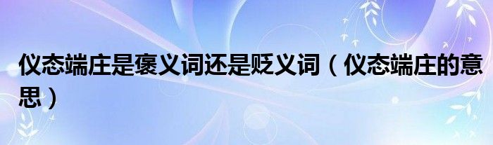 仪态端庄是褒义词还是贬义词（仪态端庄的意思）