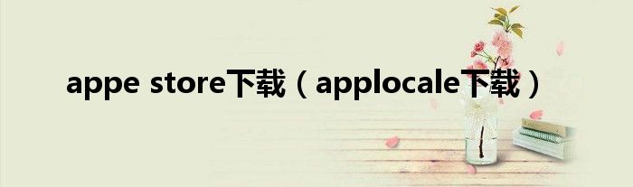 appe store下载（applocale下载）