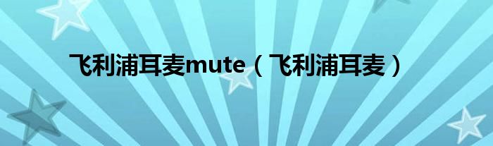 飞利浦耳麦mute（飞利浦耳麦）