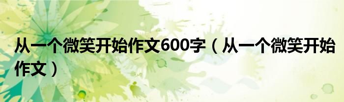 从一个微笑开始作文600字（从一个微笑开始作文）