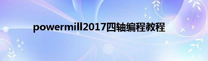 powermill2017四轴编程教程