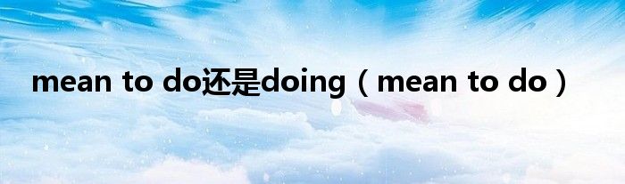 mean to do还是doing（mean to do）