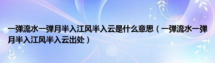 一弹流水一弹月半入江风半入云是什么意思（一弹流水一弹月半入江风半入云出处）