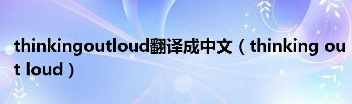 thinkingoutloud翻译成中文（thinking out loud）