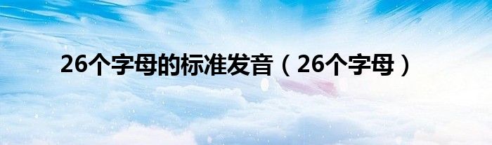 26个字母的标准发音（26个字母）