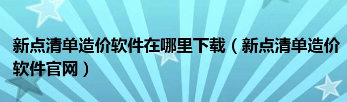 新点清单造价软件在哪里下载（新点清单造价软件官网）