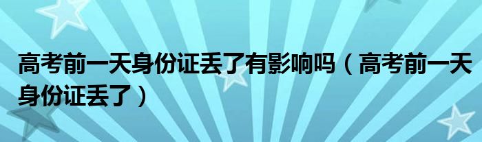 高考前一天身份证丢了有影响吗（高考前一天身份证丢了）