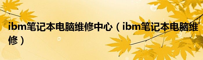 ibm笔记本电脑维修中心（ibm笔记本电脑维修）