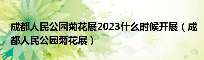 成都人民公园菊花展2023什么时候开展（成都人民公园菊花展）