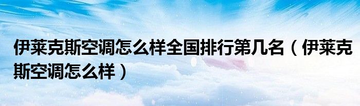 伊莱克斯空调怎么样全国排行第几名（伊莱克斯空调怎么样）