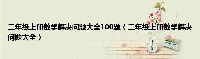 二年级上册数学解决问题大全100题（二年级上册数学解决问题大全）