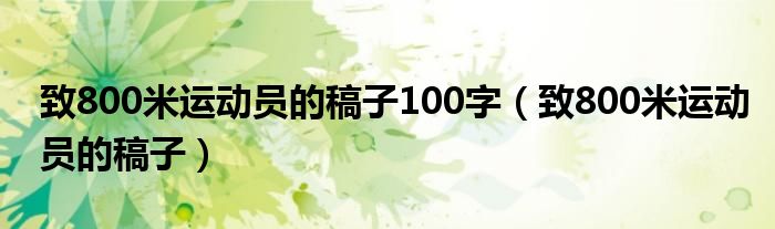 致800米运动员的稿子100字（致800米运动员的稿子）