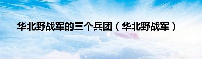 华北野战军的三个兵团（华北野战军）