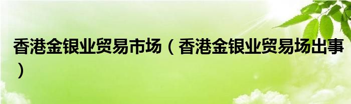 香港金银业贸易市场（香港金银业贸易场出事）