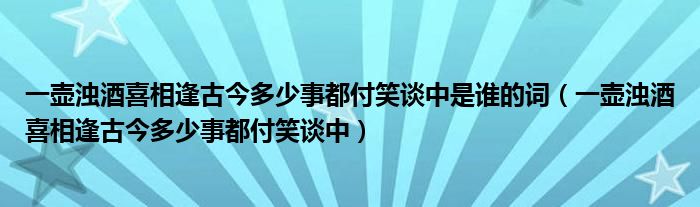 一壶浊酒喜相逢古今多少事都付笑谈中是谁的词（一壶浊酒喜相逢古今多少事都付笑谈中）