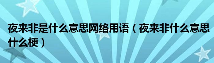 夜来非是什么意思网络用语（夜来非什么意思什么梗）