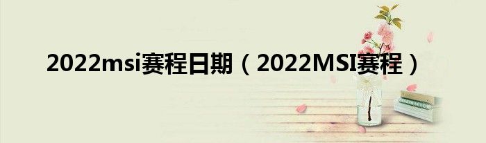 2022msi赛程日期（2022MSI赛程）