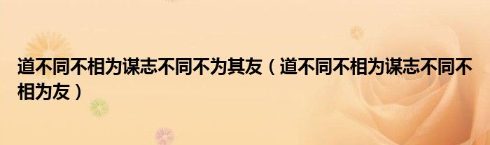 道不同不相为谋志不同不为其友（道不同不相为谋志不同不相为友）