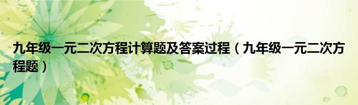 九年级一元二次方程计算题及答案过程（九年级一元二次方程题）